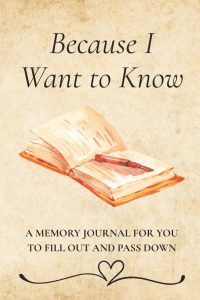 Cover of the book Because I Want to Know, featuring an illustration of an open journal with a pen on cream parchment-style background. Subtitle reads: “A Memory Journal for You to Fill Out and Pass Down.”